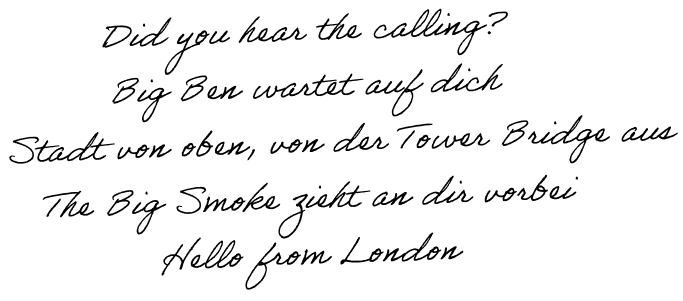 Did you hear the calling? Big Ben wartet auf dich. Die Stadt von oben, von der Tower Bridge aus. The Big Smoke zieht an dir vorbei. Hello from London.